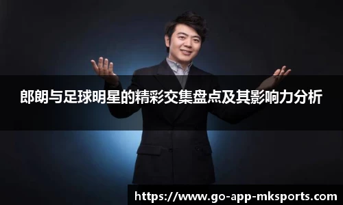郎朗与足球明星的精彩交集盘点及其影响力分析