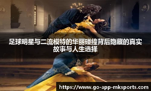 足球明星与二流模特的华丽碰撞背后隐藏的真实故事与人生选择