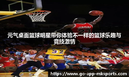 元气桌面篮球明星带你体验不一样的篮球乐趣与竞技激情