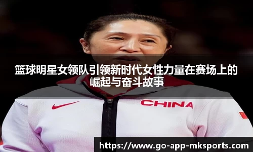 篮球明星女领队引领新时代女性力量在赛场上的崛起与奋斗故事