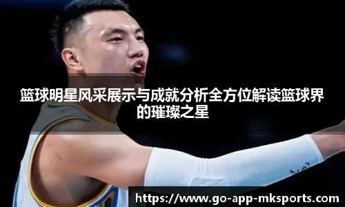 篮球明星风采展示与成就分析全方位解读篮球界的璀璨之星