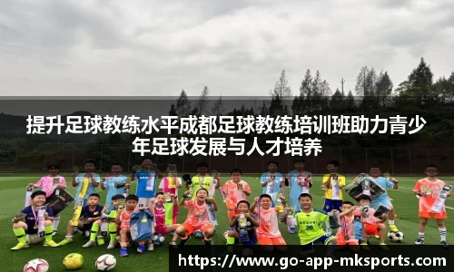 提升足球教练水平成都足球教练培训班助力青少年足球发展与人才培养
